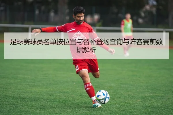 足球赛球员名单按位置与替补登场查询与阵容赛前数据解析